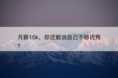 月薪10k，你还敢说自己不够优秀？