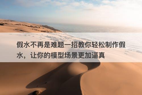 假水不再是难题一招教你轻松制作假水，让你的模型场景更加逼真