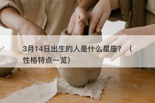 3月14日出生的人是什么星座？（性格特点一览）