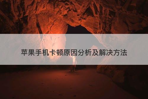苹果手机卡顿原因分析及解决方法