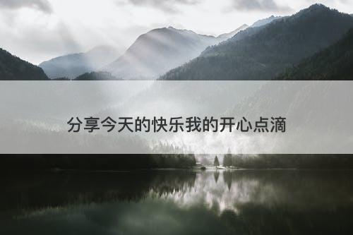 分享今天的快乐我的开心点滴