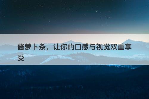 酱萝卜条，让你的口感与视觉双重享受