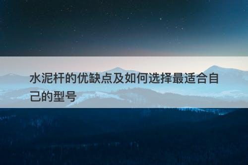 水泥杆的优缺点及如何选择最适合自己的型号-图1