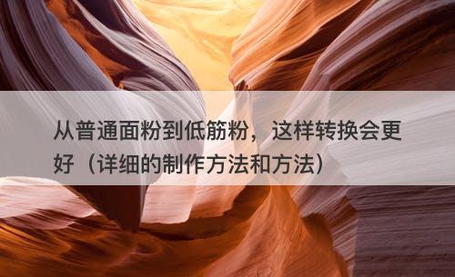 从普通面粉到低筋粉，这样转换会更好（详细的制作方法和方法）