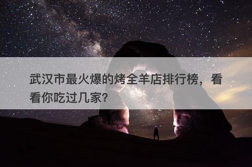武汉市最火爆的烤全羊店排行榜，看看你吃过几家？