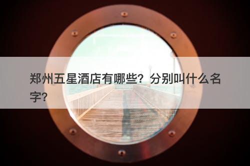 郑州五星酒店有哪些？分别叫什么名字？