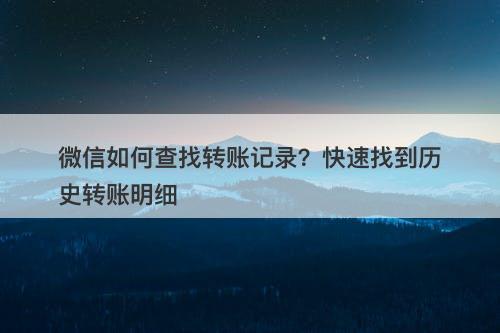 微信如何查找转账记录？快速找到历史转账明细