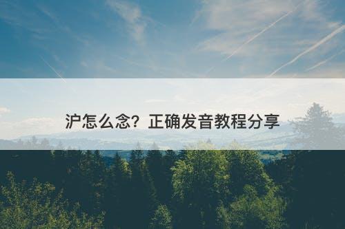 沪怎么念？正确发音教程分享