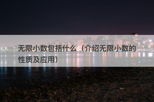 无限小数包括什么（介绍无限小数的性质及应用）-图1
