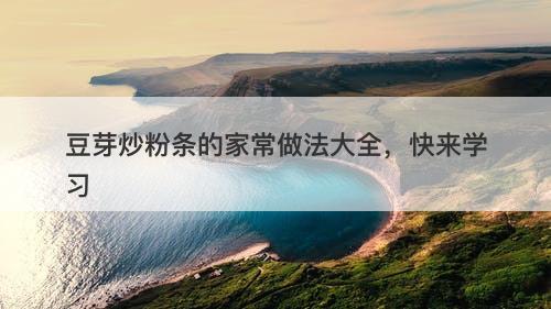 豆芽炒粉条的家常做法大全，快来学习