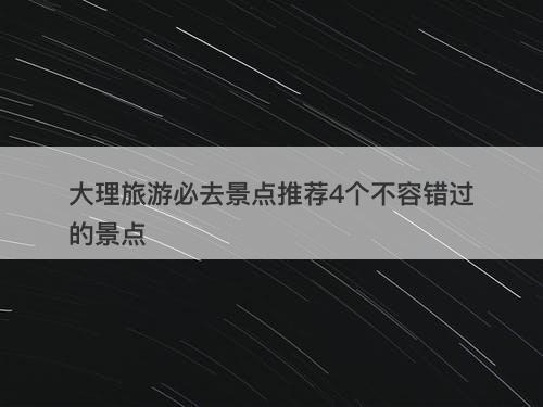 大理旅游必去景点推荐4个不容错过的景点