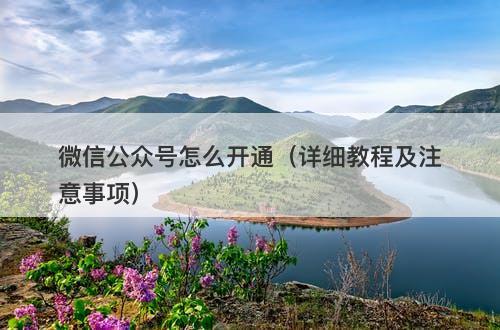 微信公众号怎么开通（详细教程及注意事项）