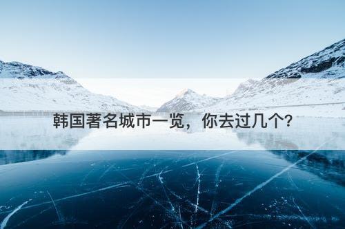韩国著名城市一览，你去过几个？