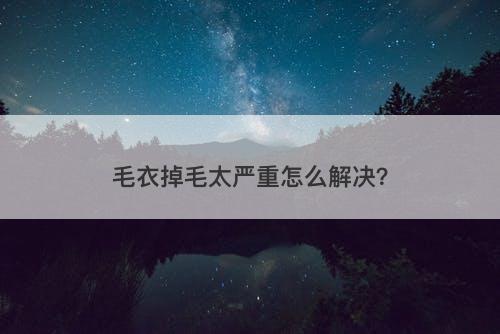 毛衣掉毛太严重怎么解决？