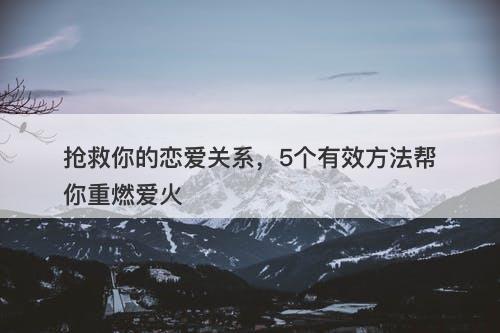 抢救你的恋爱关系，5个有效方法帮你重燃爱火