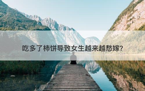 吃多了柿饼导致女生越来越愁嫁？