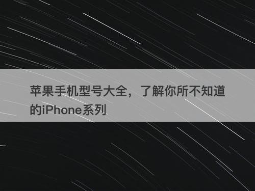 苹果手机型号大全，了解你所不知道的iPhone系列