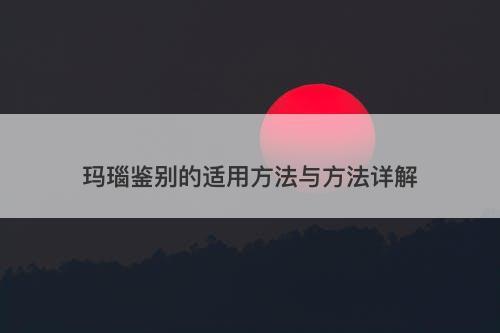 玛瑙鉴别的适用方法与方法详解