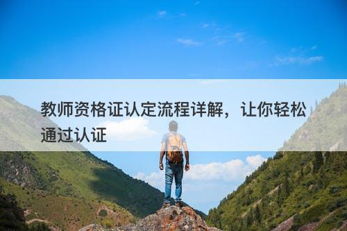 教师资格证认定流程详解，让你轻松通过认证