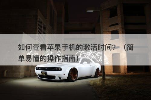 如何查看苹果手机的激活时间？（简单易懂的操作指南）