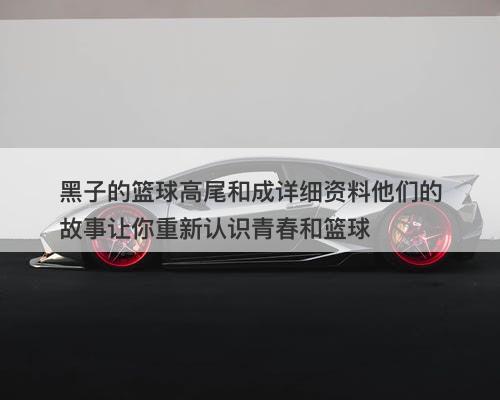 黑子的篮球高尾和成详细资料他们的故事让你重新认识青春和篮球