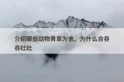 介绍哪些动物青草为食，为什么会吞吞吐吐