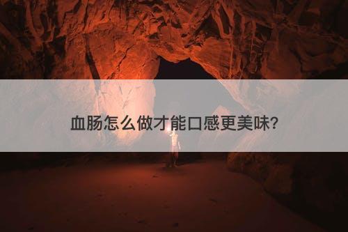 血肠怎么做才能口感更美味？