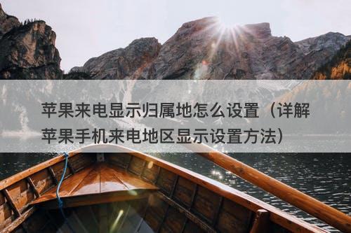 苹果来电显示归属地怎么设置（详解苹果手机来电地区显示设置方法）