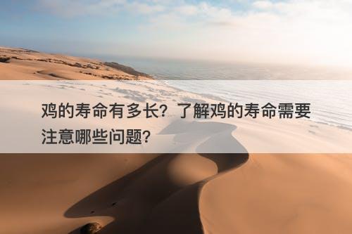 鸡的寿命有多长？了解鸡的寿命需要注意哪些问题？