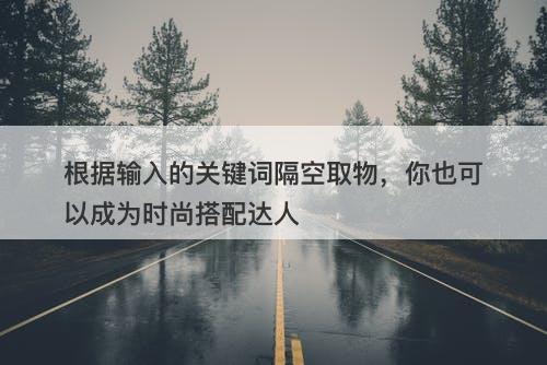 根据输入的关键词隔空取物，你也可以成为时尚搭配达人