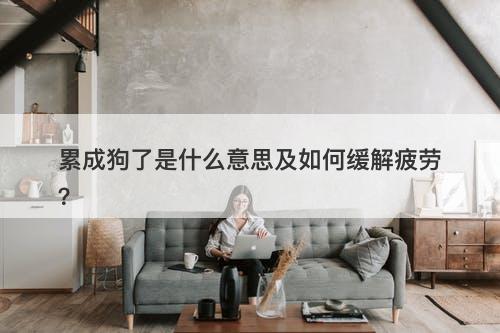 累成狗了是什么意思及如何缓解疲劳？