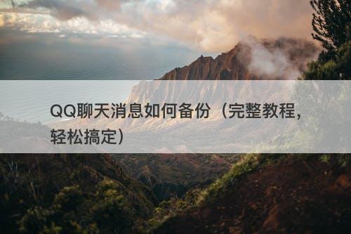QQ聊天消息如何备份（完整教程，轻松搞定）