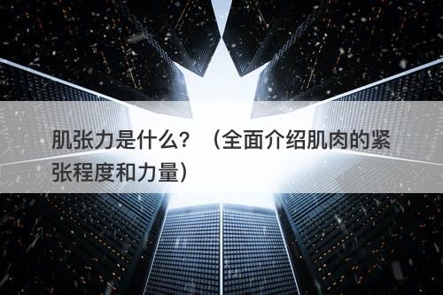肌张力是什么？（全面介绍肌肉的紧张程度和力量）
