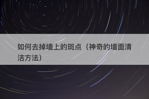 如何去掉墙上的斑点（神奇的墙面清洁方法）