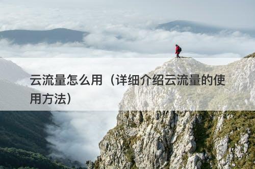 云流量怎么用（详细介绍云流量的使用方法）