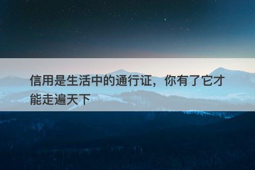 信用是生活中的通行证，你有了它才能走遍天下