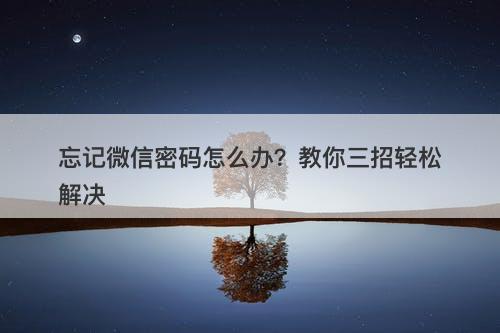 忘记微信密码怎么办？教你三招轻松解决