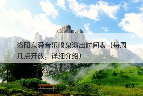 洛阳泉舜音乐喷泉演出时间表（每周几点开放，详细介绍）