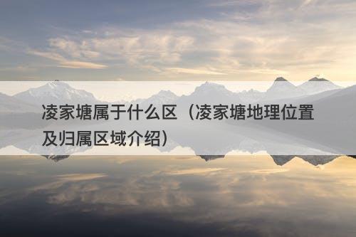 凌家塘属于什么区（凌家塘地理位置及归属区域介绍）