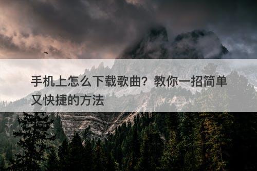 手机上怎么下载歌曲？教你一招简单又快捷的方法