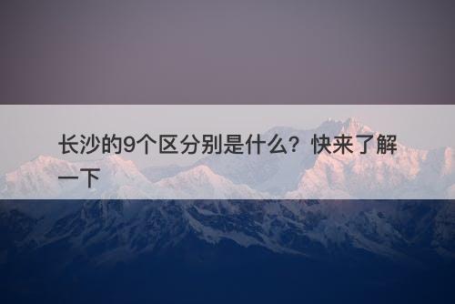 长沙的9个区分别是什么？快来了解一下