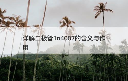 详解二极管1n4007的含义与作用