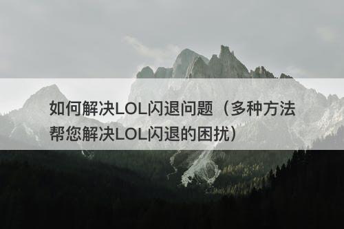 如何解决LOL闪退问题（多种方法帮您解决LOL闪退的困扰）