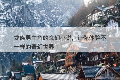 龙族男主角的玄幻小说，让你体验不一样的奇幻世界