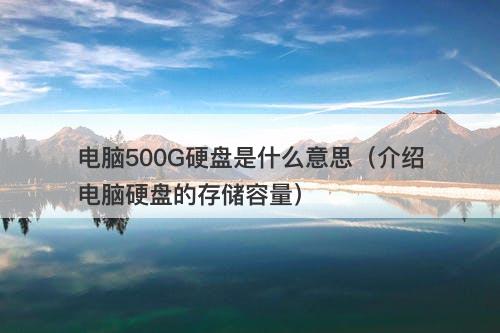 电脑500G硬盘是什么意思（介绍电脑硬盘的存储容量）