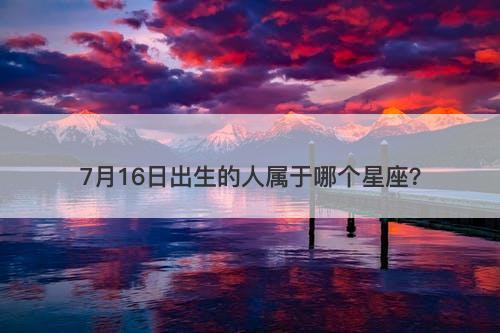 7月16日出生的人属于哪个星座？