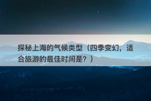 探秘上海的气候类型（四季变幻，适合旅游的最佳时间是？）