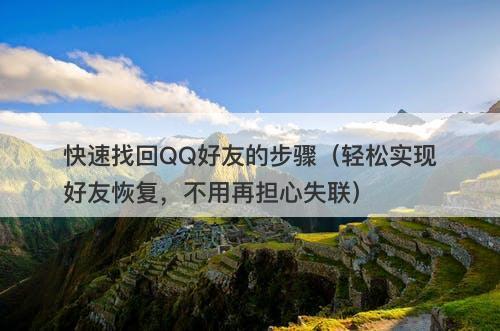 快速找回QQ好友的步骤（轻松实现好友恢复，不用再担心失联）