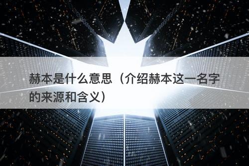 赫本是什么意思（介绍赫本这一名字的来源和含义）