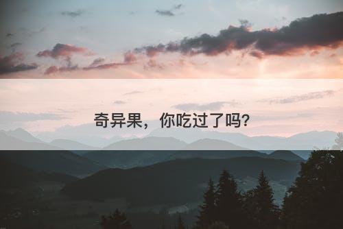 奇异果，你吃过了吗？